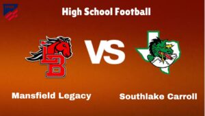 Mansfield Legacy Vs Southlake Carroll: Live Stream | High School Football | Preview, Odds & Game Predictions